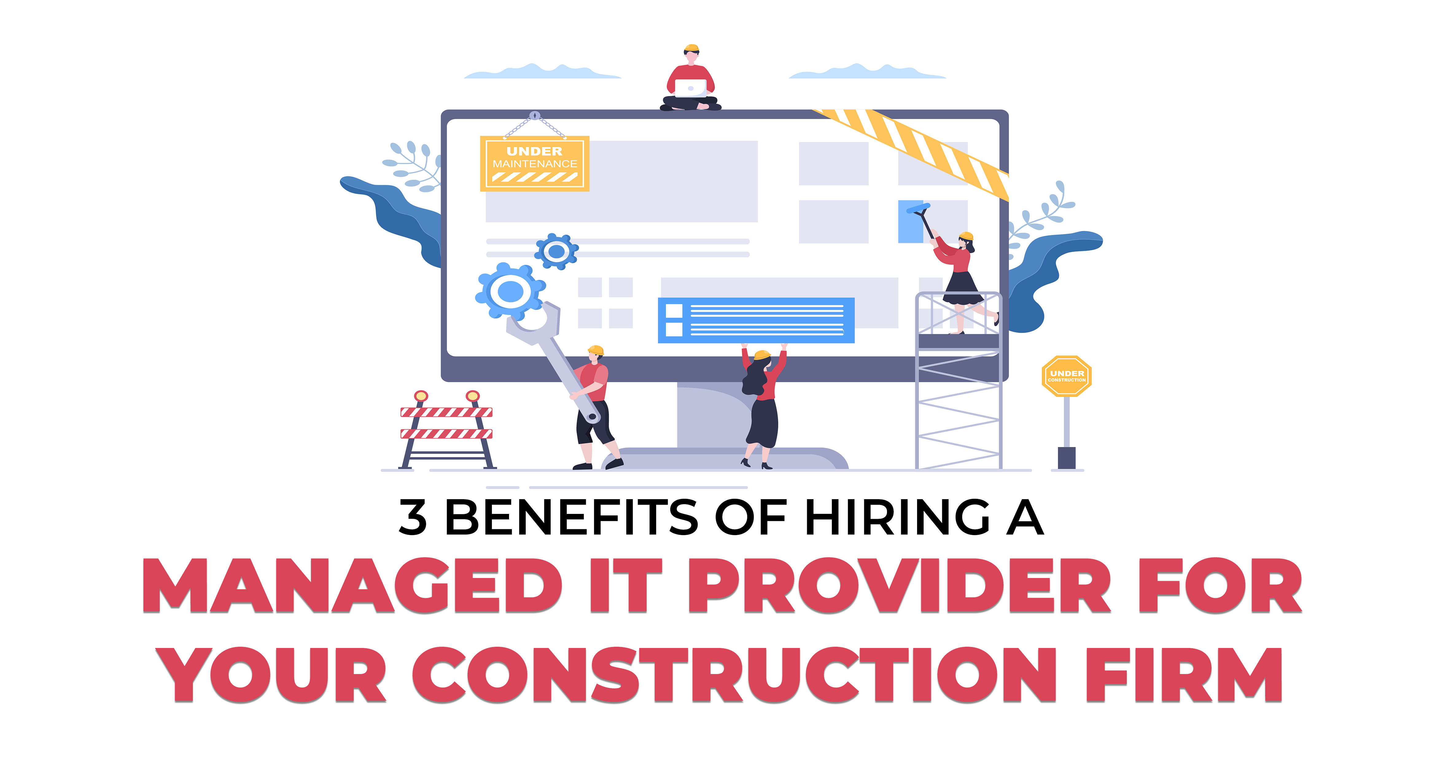 3 Benefits of Hiring a Managed IT Provider for Your Construction Firm